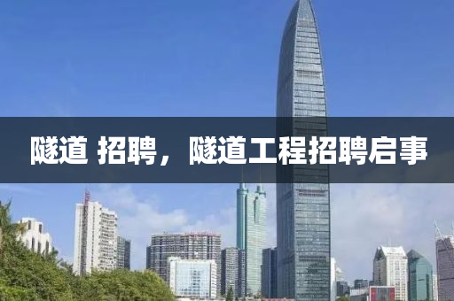 隧道 招聘,隧道工程招聘启事