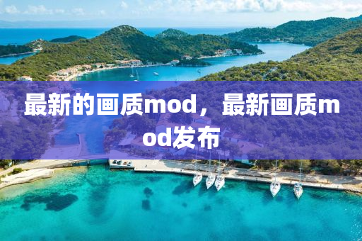 最新的画质mod,最新画质mod发布中山市多米克自动化设备有限公司