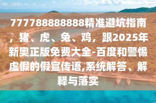 777788888888精准避坑指南,猪、虎、兔、鸡,跟2025年新奥正版免费大全-百度和警惕虚假的假宣传语,系统解答、中山市多米克自动化设备有限公司解释与落实