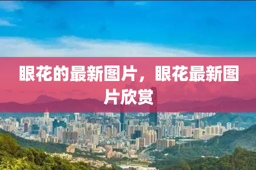 眼花的最新图片,眼花最新图片欣赏