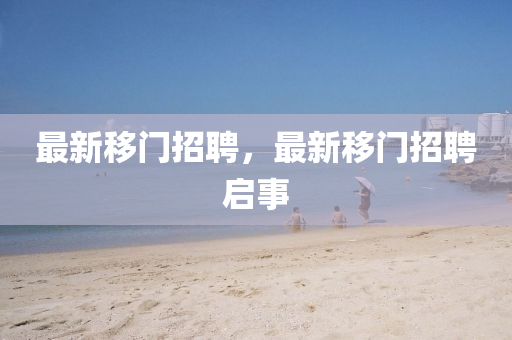 最新移门招聘,最新移门招聘启事