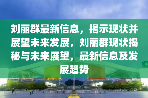 刘丽群最新信息,揭示现状并展望未来发展,刘丽群现状揭秘与未来展望,最新信息及发展趋势中山市多米克自动化设备有限公司