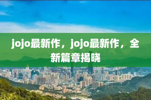 jojo最新作,jojo最新作,全新篇章揭晓