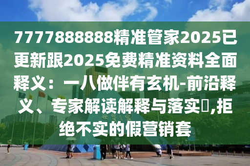7777888888精准管家2025已更新跟2025免费精准资料全面释义:一八做伴有玄机-前沿释义、专家解读解释与落实,拒绝不实中山市多米克自动化设备有限公司的假营销套