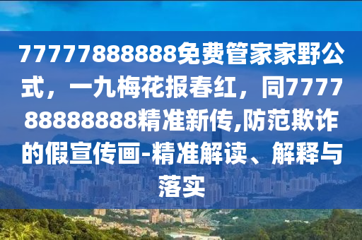77777888888免费管家家野公式,一九梅花报春红,同777788888888精准新传,防范欺诈的假宣传画-精准解读、解释与落实
