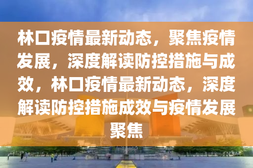 林口疫情最新动态,聚焦疫情发展,深度解读防控措施与成效,林口疫情最新动态,深度解读防控措施成效与疫情发展聚焦