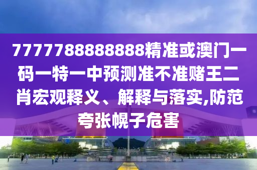7777788888888精准或澳门一码一特一中预测准不准赌王二肖宏观释义、解释与落实,防范夸张幌子危害中山市多米克自动化设备有限公司