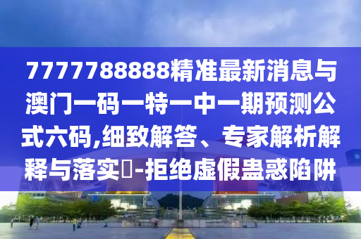 7777788888精准最新消息与澳门一码一特一中一期预测公式六码,细致解答、专家解析解释与落实-拒绝虚假蛊惑陷阱中山市多米克自动化设备有限公司