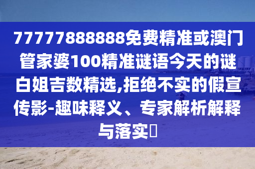 77777888888免费精准或澳门管家婆100精准谜语今天的谜白姐吉数精选,拒绝不实的假宣传影-趣味释义、专家解析解释与落实中山市多米克自动化设备有限公司