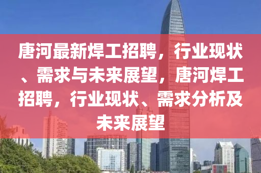 唐河最新焊工招聘,行业现状、需求与未来展望,唐河焊工招聘,行业现状、需求分析及未来展望中山市多米克自动化设备有限公司