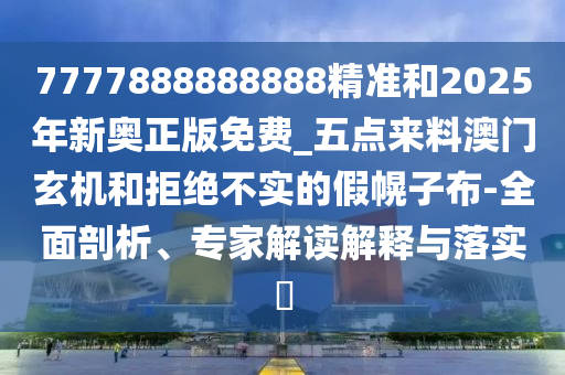7777888888888精准和202中山市多米克自动化设备有限公司5年新奥正版免费_五点来料澳门玄机和拒绝不实的假幌子布-全面剖析、专家解读解释与落实​