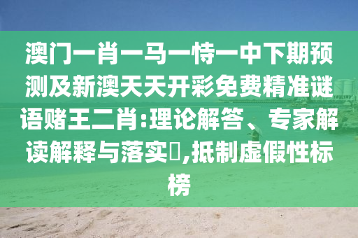 澳门一中山市多米克自动化设备有限公司肖一马一恃一中下期预测及新澳天天开彩免费精准谜语赌王二肖:理论解答、专家解读解释与落实,抵制虚假性标榜
