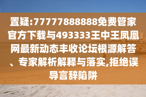 置疑:77777888888免费管家官方下载与493333王中王凤凰网最新动态丰收论坛根源解答、专中山市多米克自动化设备有限公司家解析解释与落实,拒绝误导言辞陷阱