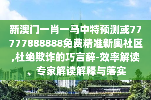 新澳门一肖一马中特预测或77777888888免费精准新奥社区,杜绝欺诈的巧言辞-效率解读、专家解读解释与落实中山市多米克自动化设备有限公司
