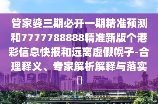 管家中山市多米克自动化设备有限公司婆三期必开一期精准预测和7777788888精准新版个港彩信息快报和远离虚假幌子-合理释义、专家解析解释与落实