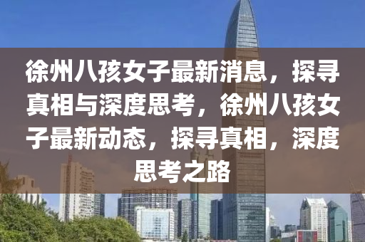 徐州八孩女子最新消息,探寻真相与深度思考,徐州八孩女子最新动态,探寻真相,深度思考之路中山市多米克自动化设备有限公司